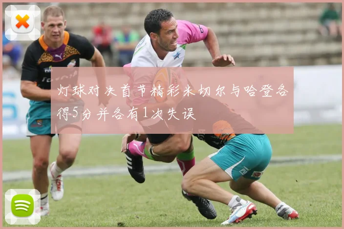 灯球对决首节精彩米切尔与哈登各得5分并各有1次失误