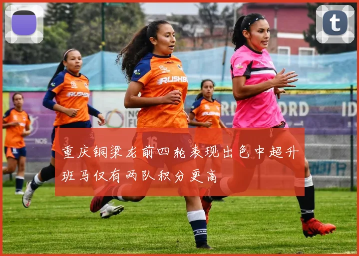 重庆铜梁龙前四轮表现出色中超升班马仅有两队积分更高