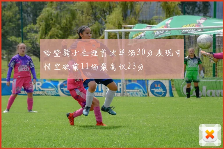 哈登骑士生涯首次单场30分表现可惜空砍前11场最高仅23分