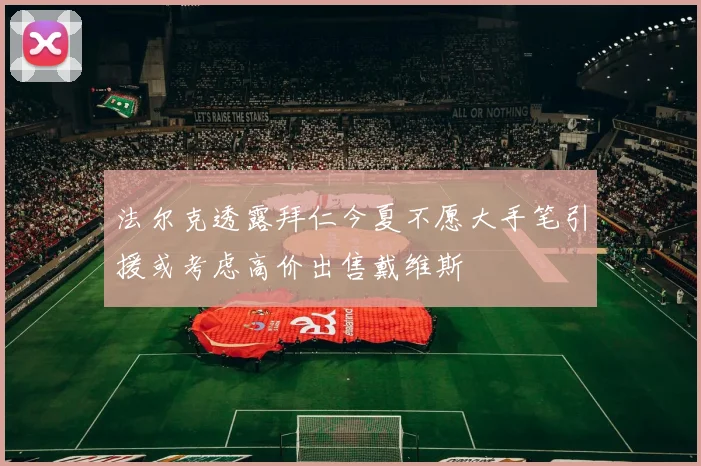 法尔克透露拜仁今夏不愿大手笔引援或考虑高价出售戴维斯