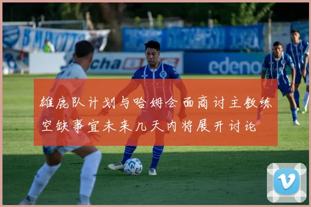 雄鹿队计划与哈姆会面商讨主教练空缺事宜未来几天内将展开讨论