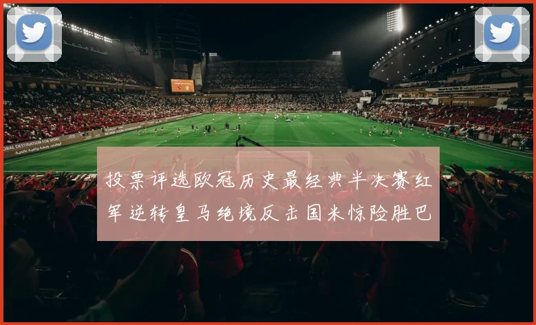 投票评选欧冠历史最经典半决赛红军逆转皇马绝境反击国米惊险胜巴萨